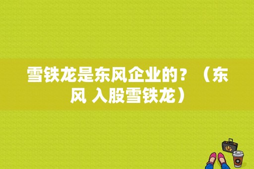 雪铁龙是东风企业的？（东风 入股雪铁龙）-图1