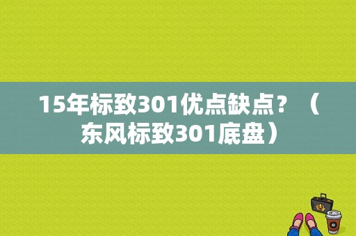 15年标致301优点缺点？（东风标致301底盘）-图1