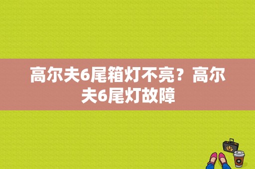 高尔夫6尾箱灯不亮？高尔夫6尾灯故障-图1