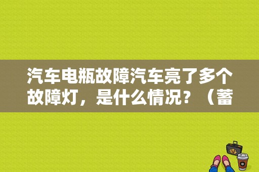 汽车电瓶故障汽车亮了多个故障灯，是什么情况？（蓄电池常见故障有几种）-图1