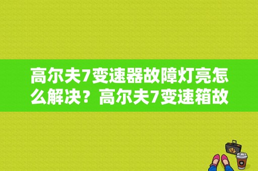 高尔夫7变速器故障灯亮怎么解决？高尔夫7变速箱故障等厂家-图1
