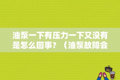 油泵一下有压力一下又没有是怎么回事？（油泵故障会时好时坏吗）-图1