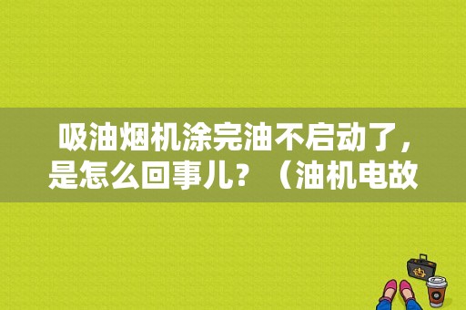 吸油烟机涂完油不启动了，是怎么回事儿？（油机电故障）-图1