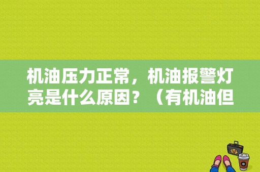 机油压力正常，机油报警灯亮是什么原因？（有机油但故障灯亮了）-图1