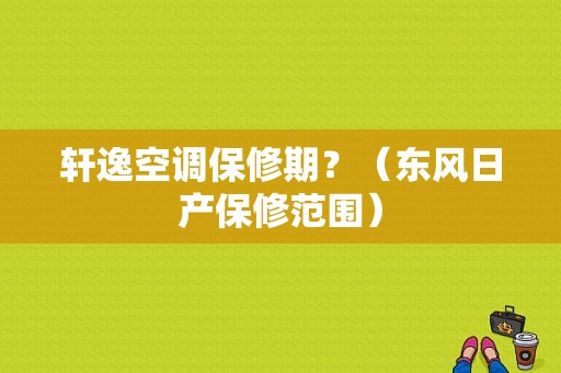 轩逸空调保修期？（东风日产保修范围）-图1