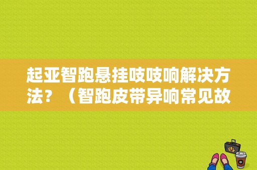 起亚智跑悬挂吱吱响解决方法？（智跑皮带异响常见故障）-图1