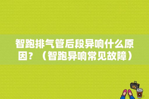 智跑排气管后段异响什么原因？（智跑异响常见故障）-图1