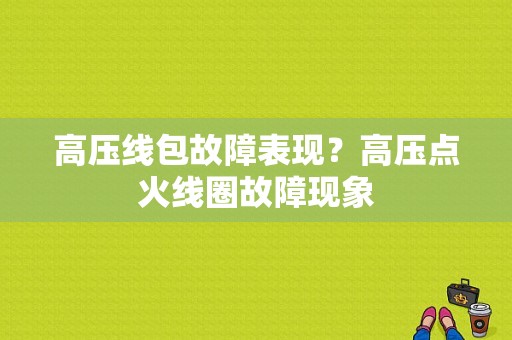 高压线包故障表现？高压点火线圈故障现象-图1