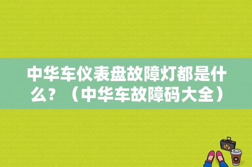 中华车仪表盘故障灯都是什么？（中华车故障码大全）-图1