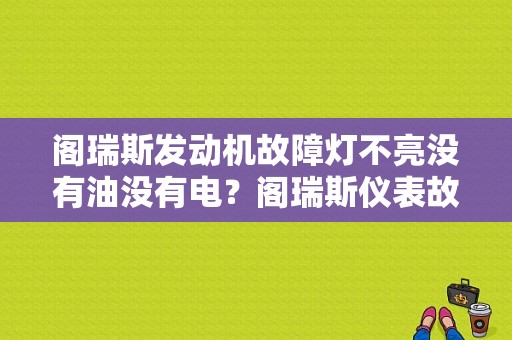 阁瑞斯发动机故障灯不亮没有油没有电？阁瑞斯仪表故障灯-图1