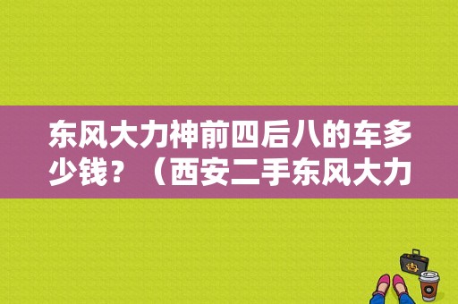 东风大力神前四后八的车多少钱？（西安二手东风大力神）-图1