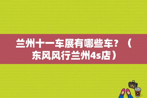 兰州十一车展有哪些车？（东风风行兰州4s店）-图1