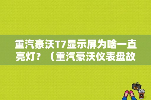 重汽豪沃T7显示屏为啥一直亮灯？（重汽豪沃仪表盘故障灯）-图1