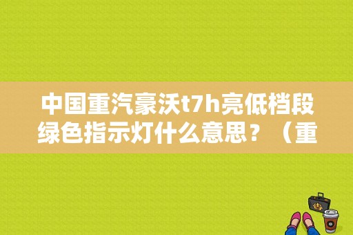 中国重汽豪沃t7h亮低档段绿色指示灯什么意思？（重汽轻卡故障灯）-图1
