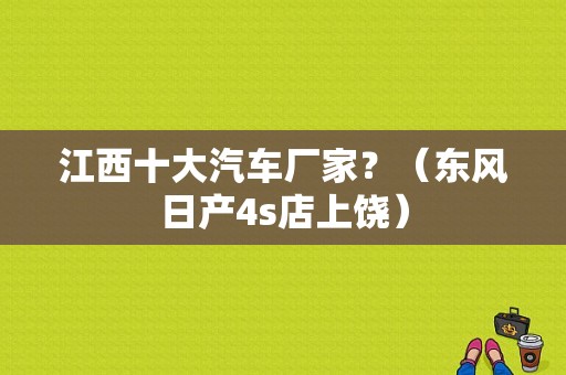 江西十大汽车厂家？（东风日产4s店上饶）-图1