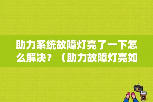 助力系统故障灯亮了一下怎么解决？（助力故障灯亮如何解决）-图1