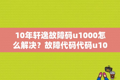 10年轩逸故障码u1000怎么解决？故障代码代码u1000-图1