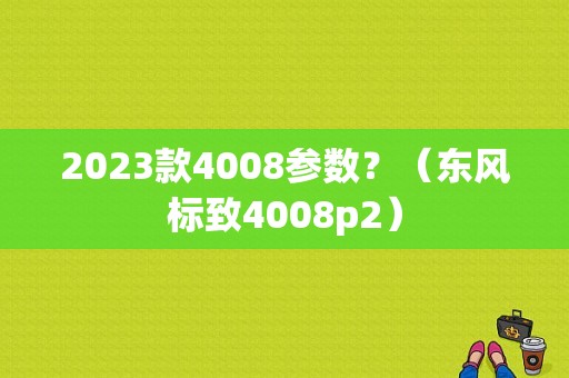 2023款4008参数？（东风标致4008p2）-图1