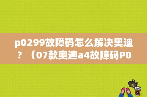 p0299故障码怎么解决奥迪？（07款奥迪a4故障码P0299）-图1