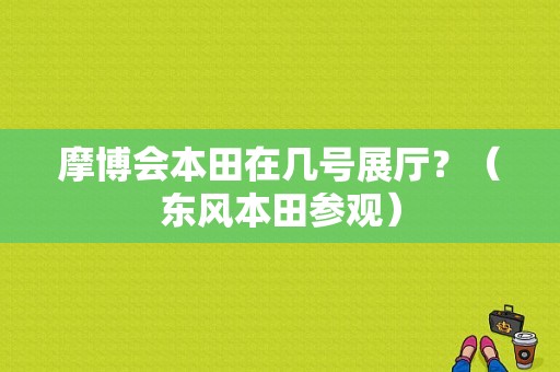摩博会本田在几号展厅？（东风本田参观）-图1