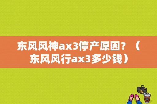 东风风神ax3停产原因？（东风风行ax3多少钱）-图1
