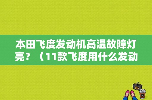 本田飞度发动机高温故障灯亮？（11款飞度用什么发动机故障灯亮）-图1