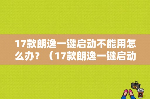 17款朗逸一键启动不能用怎么办？（17款朗逸一键启动故障）-图1