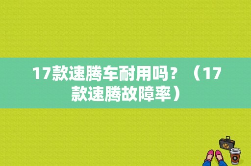 17款速腾车耐用吗？（17款速腾故障率）-图1