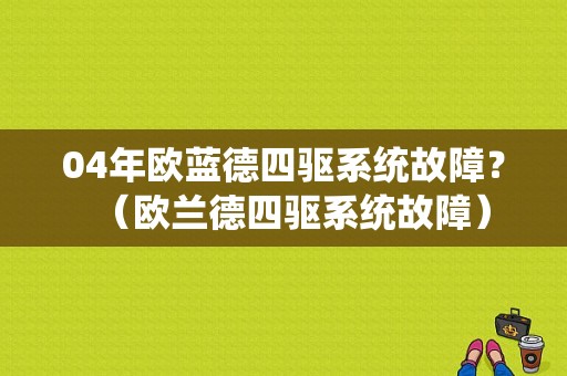 04年欧蓝德四驱系统故障？（欧兰德四驱系统故障）-图1