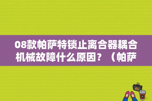 08款帕萨特锁止离合器耦合机械故障什么原因？（帕萨特280离合器故障）-图1