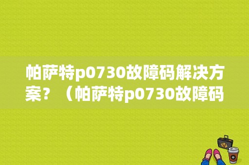 帕萨特p0730故障码解决方案？（帕萨特p0730故障码解决）-图1