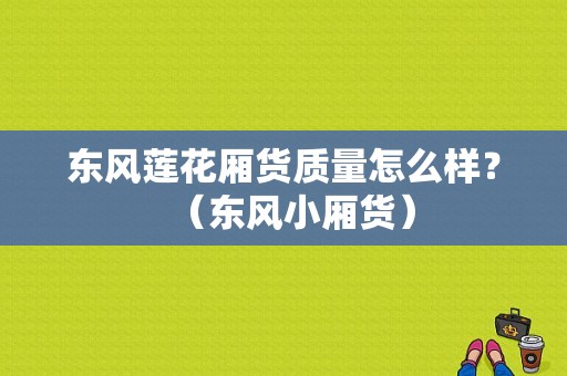 东风莲花厢货质量怎么样？（东风小厢货）-图1