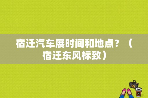 宿迁汽车展时间和地点？（宿迁东风标致）-图1