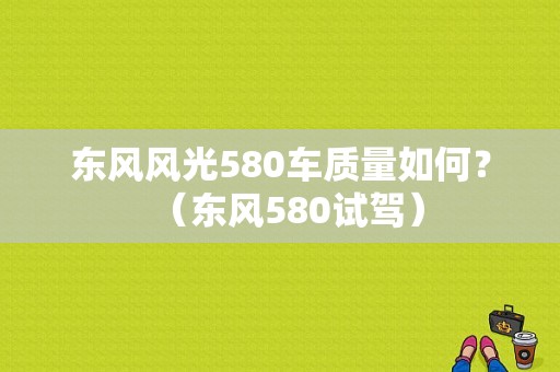 东风风光580车质量如何？（东风580试驾）-图1