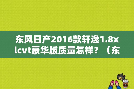 东风日产2016款轩逸1.8xlcvt豪华版质量怎样？（东风日产2016新款图片）-图1