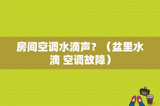 房间空调水滴声？（盆里水滴 空调故障）-图1