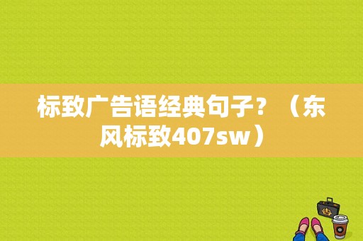 标致广告语经典句子？（东风标致407sw）-图1