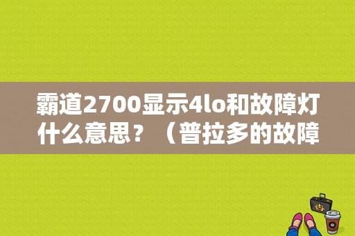 霸道2700显示4lo和故障灯什么意思？（普拉多的故障灯图解）-图1