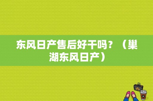 东风日产售后好干吗？（巢湖东风日产）-图1