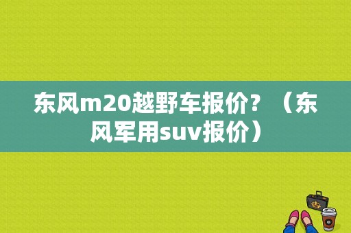 东风m20越野车报价？（东风军用suv报价）-图1