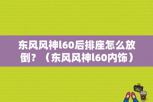东风风神l60后排座怎么放倒？（东风风神l60内饰）-图1