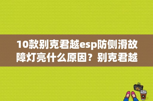10款别克君越esp防侧滑故障灯亮什么原因？别克君越故障esp-图1