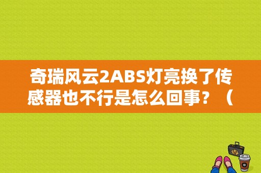 奇瑞风云2ABS灯亮换了传感器也不行是怎么回事？（奇瑞风云二ABS故障）-图1