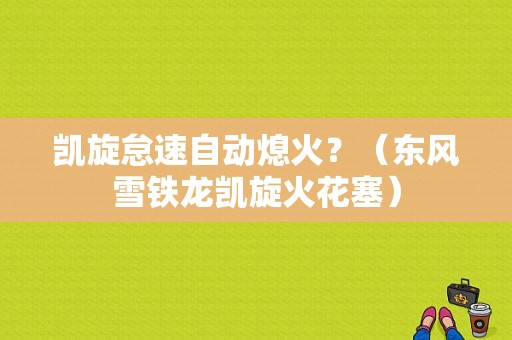 凯旋怠速自动熄火？（东风雪铁龙凯旋火花塞）-图1