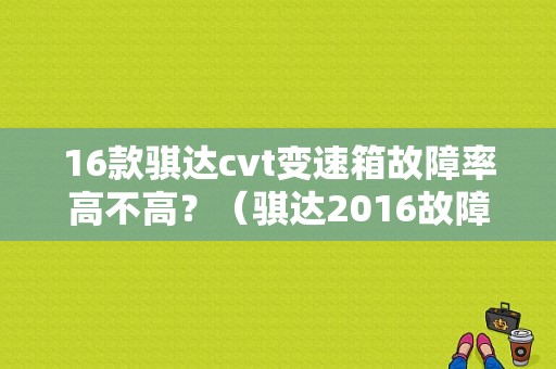 16款骐达cvt变速箱故障率高不高？（骐达2016故障率）-图1