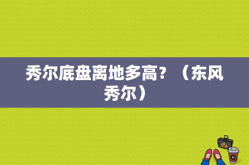 秀尔底盘离地多高？（东风秀尔）-图1