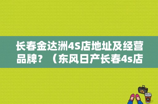 长春金达洲4S店地址及经营品牌？（东风日产长春4s店）-图1