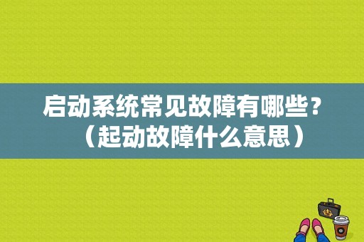 启动系统常见故障有哪些？（起动故障什么意思）-图1
