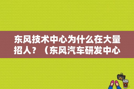 东风技术中心为什么在大量招人？（东风汽车研发中心）-图1