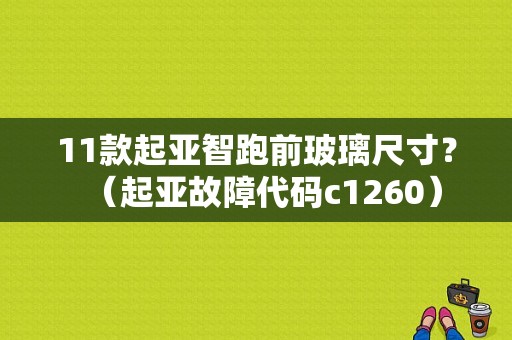 11款起亚智跑前玻璃尺寸？（起亚故障代码c1260）